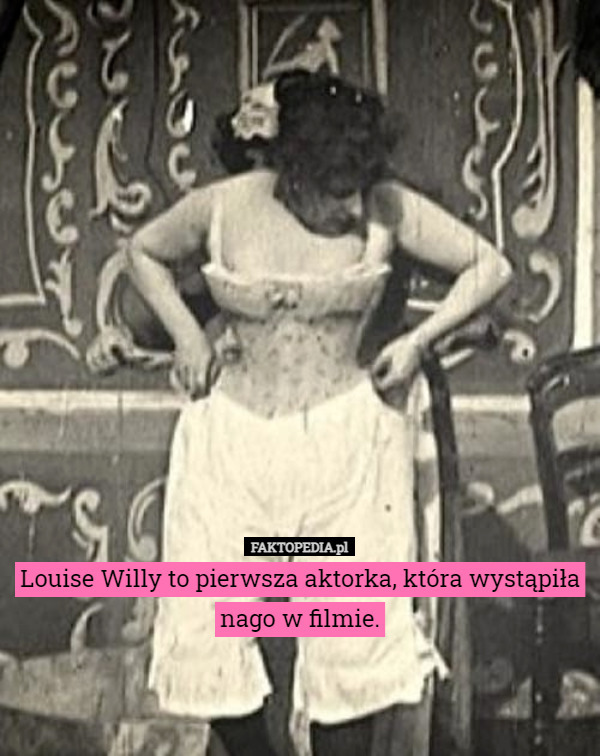 Louise Willy to pierwsza aktorka, która wystąpiła nago w filmie.