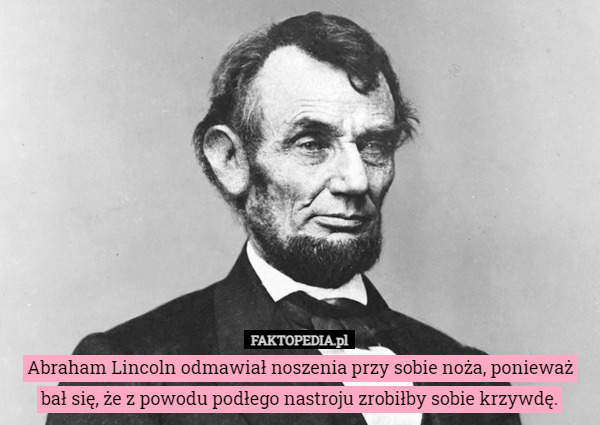 Abraham Lincoln odmawiał noszenia przy sobie noża, ponieważ bał się, że...