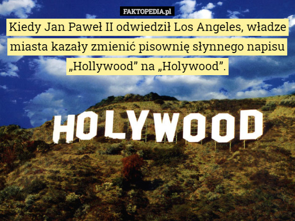 Kiedy Jan Paweł II odwiedził Los Angeles, władze miasta kazały zmienić pisownię...