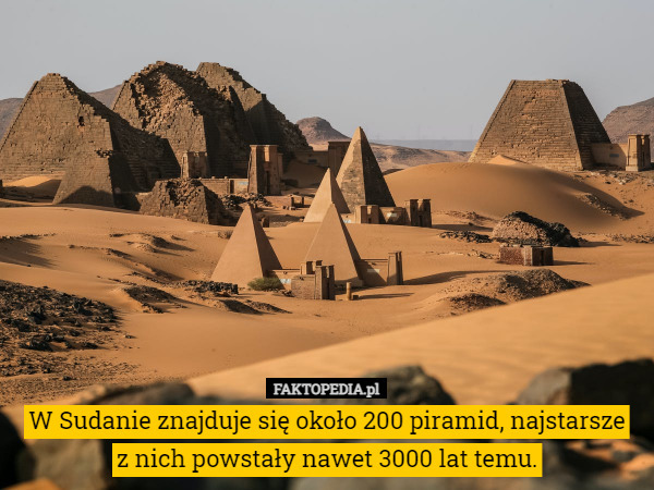 W Sudanie znajduje się około 200 piramid, najstarsze z nich powstały nawet...