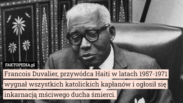 Francois Duvalier, przywódca Haiti w latach 1957-1971 wygnał wszystkich...