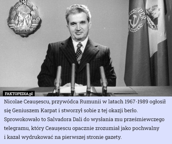 Nicolae Ceaușescu, przywódca Rumunii w latach 1967-1989 ogłosił się Geniuszem...