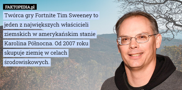 Twórca gry Fortnite Tim Sweeney to jeden z największych właścicieli ziemskich...