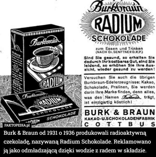 Burk & Braun od 1931 o 1936 produkowali radioaktywną czekoladę, nazywaną...