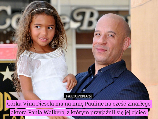 Córka Vina Diesela ma na imię Pauline na cześć zmarłego aktora Paula Walkera,