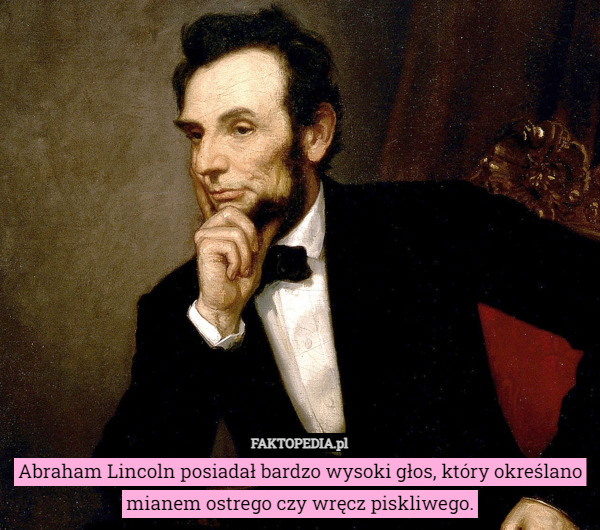 Abraham Lincoln posiadał bardzo wysoki głos, który określano mianem ostrego...