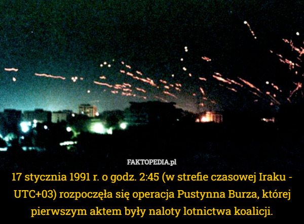 17 stycznia 1991 r. o godz. 2:45 (w strefie czasowej Iraku - UTC+03) rozpoczęła...