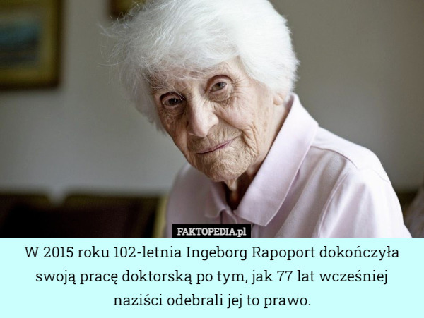 W 2015 roku 102-letnia Ingeborg Rapoport dokończyła swoją pracę doktorską...