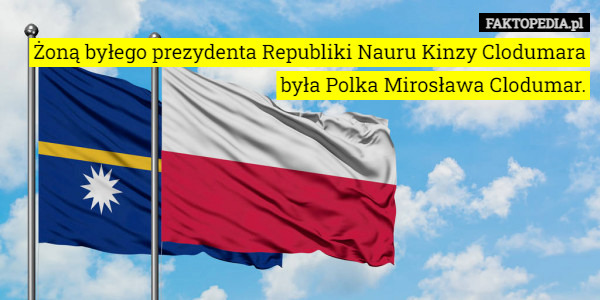 Żoną byłego prezydenta Republiki Nauru Kinzy Clodumara była Polka...