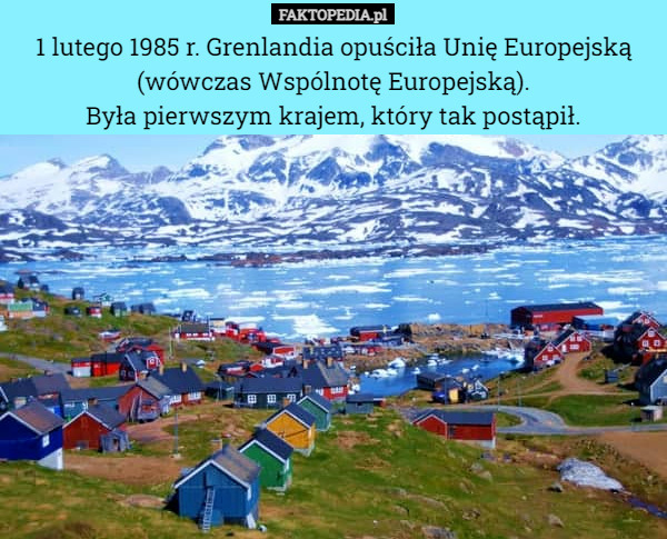 1 lutego 1985 r. Grenlandia opuściła Unię Europejską (wówczas Wspólnotę...