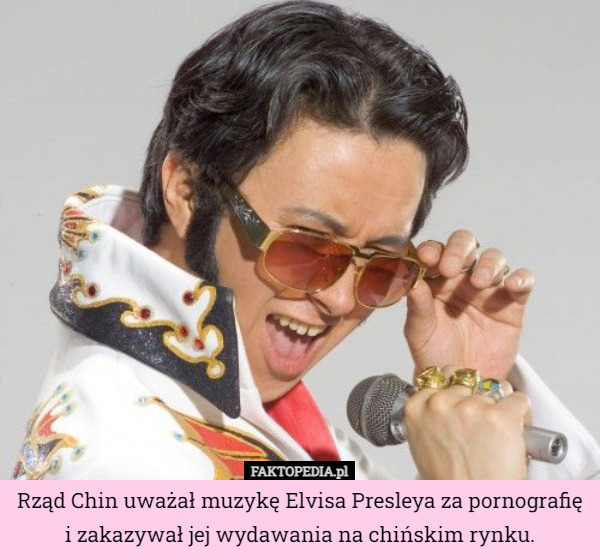 Rząd Chin uważał muzykę Elvisa Presleya za pornografię i zakazywał jej wydawania...