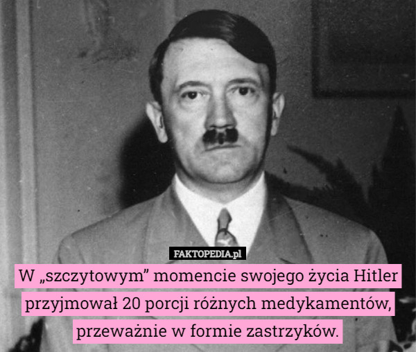 W „szczytowym” momencie swojego życia Hitler przyjmował 20 porcji różnych...