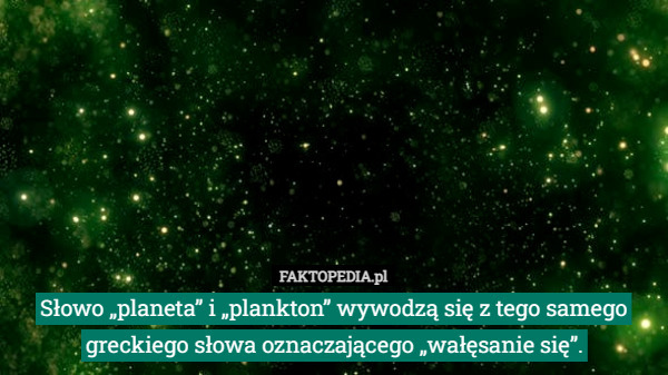 Słowo „planeta” i „plankton” wywodzą się z tego samego greckiego słowa oznaczającego...