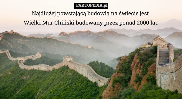 Najdłużej powstającą budowlą na świecie jest Wielki Mur Chiński - budowany