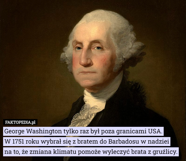 George Washington tylko raz był poza granicami USA. W 1751 roku wybrał...