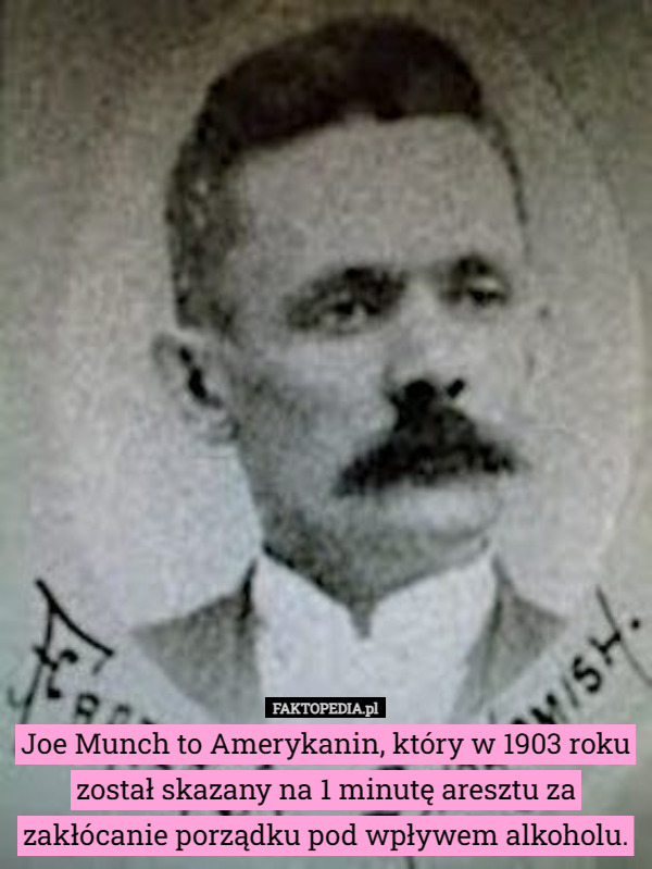 Joe Munch to Amerykanin, który w 1903 roku został skazany na 1 minutę aresztu...